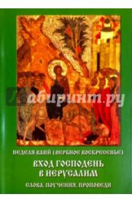 Неделя ваий (Вербное воскресенье). Вход Господень в Иерусалим. Слова, поучения, проповеди