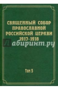 Документы Священного Собора Православной Российской Церкви 1917-1918 гг. Том 5