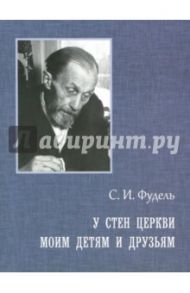 У стен Церкви. Моим детям и друзьям / Фудель Сергей Иосифович