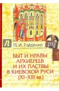 Быт и нравы архиереев и их паствы в Киевской Руси (XI-XIII века) / Гайденко Павел Иванович