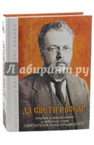 Да светит всем! Альбом о земной жизни и небесной славе Святителя Луки Крымского. Том 1 / Митрополит Лазарь (Швец)