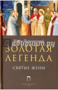 Золотая Легенда. Святые жены / Ворагинский Иаков