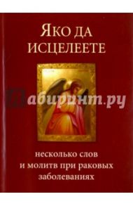 Яко да исцелеете. Несколько слов и молитв при раковых заболеваниях