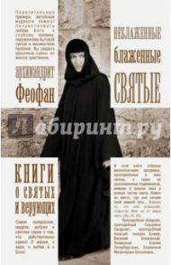 Неблаженные блаженные святые. Рассказы о необыкновенных подвижниках / Архимандрит Феофан
