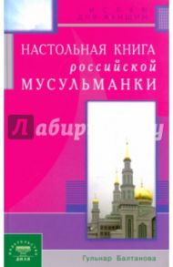 Настольная книга российской мусульманки / Балтанова Гульнар Равильевна