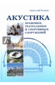 Акустика храмовых, театральных и спортивных сооружений. Монография / Кочнев Анатолий Петрович