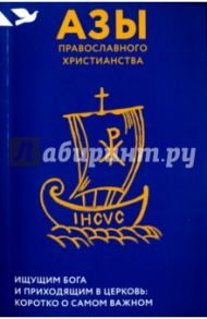 Азы православного христианства. Ищущим Бога и приходящим в Церковь. Коротко о самом важном / Лучанинов Владимир Ярославович