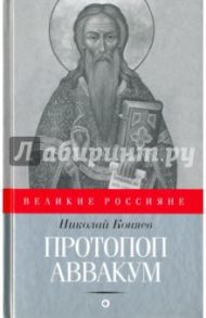 Протопоп Аввакум. И закопанные и сожженные / Коняев Николай Михайлович