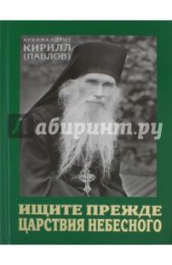 Ищите прежде Царствия Небесного. Проповеди / Архимандрит Кирилл (Павлов)