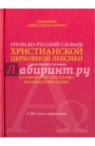 Греческо-русский словарь христианской церковной лексики  толковыми статьями. 4500 слов и выражений / Священник Александр Назаренко