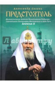 Предстоятель. Жизнеописание Святейшего Патриарха Московского и всея Руси Алексия II / Сегень Александр Юрьевич