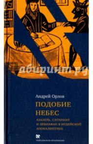 Подобие небес: Азазель, Сатанаил и Левиафан в иудейской апокалиптике / Орлов Андрей