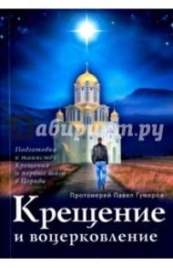 Крещение и воцерковление. Подготовка к таинству Крещения и первые шаги в Церкви / Протоиерей Павел Гумеров