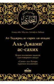 Ясное изложение хадисов "Достоверного свода". "Сахих" аль-Бухари (краткое изложение) / Аз-Забиди Ахмад ибн Абд аль-Лятиф