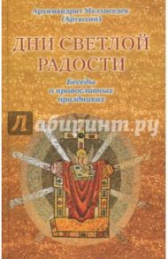 Дни светлой радости. Беседы о православных праздниках / Архимандрит Мелхиседек (Артюхин)