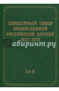 Документы Священного Собора Православной Российской Церкви 1917-1918 годов. Том 19