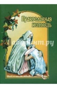 Православная исповедь. В помощь приступающим к таинствам Покаяния и Причащения