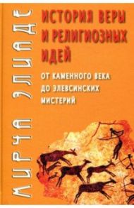 История веры и религиозных идей: от каменного века до элевсинских мистерий / Элиаде Мирча