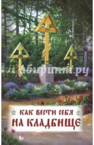 Как вести себя на кладбище. Практические советы о поведении на кладбище  поминании усопших