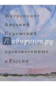 Проповеди, произнесенные в России / Митрополит Антоний Сурожский