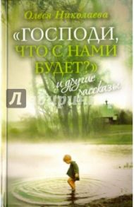 "Господи, что с нами будет?" и другие рассказы / Николаева Олеся