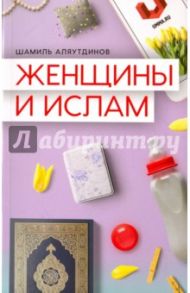 Женщины и Ислам / Аляутдинов Шамиль Рифатович