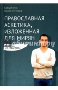 Православная аскетика, изложенная для мирян. О борьбе со страстями / Священник Павел Гумеров