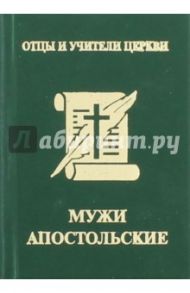 Мужи апостольские. Св. Климент Римский, Св. Игнатий Богоносец, Св. Поликарп Смирнский / Доброцветов П. К.