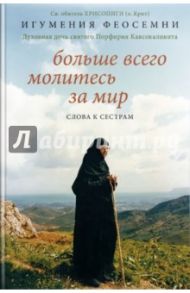 Больше всего молитесь за мир. Слова к сестрам / Игумения Феосемни (Димца)