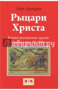 Рыцари Христа. Военно-монашеские ордены в средние века, XI-XVI вв. / Демурже Ален