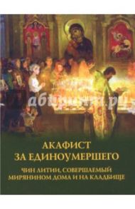 Акафист за единоумершего. Чин литии, совершаемой мирянином дома и на кладбище