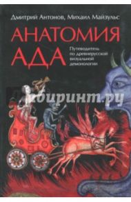 Анатомия ада. Путеводитель по древнерусской визуальной демонологии / Антонов Дмитрий Игоревич, Майзульс Михаил Романович