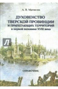 Духовенство Тверской провинции в первой половине XVIII века / Матисон Андрей Викторович