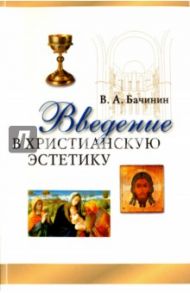 Введение в христианскую эстетику / Бачинин Владислав Аркадьевич