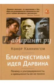 Благочестивая идея Дарвина. Почему ультрадарвинисты, и креационисты её не поняли / Каннингем Конор