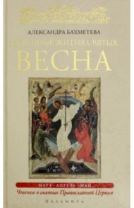 Избранные жития Святых. Весна. Март. Апрель. Май / Бахметева Александра Николаевна