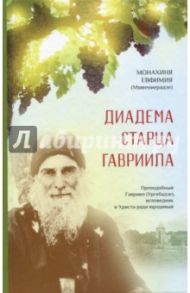 Диадема старца Гавриила. Преподобный Гавриил (Ургебадзе), исповедник и Христа ради юродивый / Монахиня Евфимия (Мшвениерадзе)