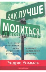 Как лучше молиться. Если молитвы не работают, подумайте о перемене направления / Уоммак Эндрю