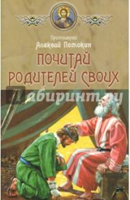 Почитай родителей своих / Протоиерей Алексий Потокин