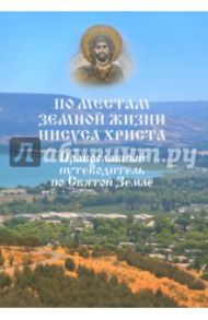 По местам земной жизни Иисуса Христа. Православный путеводитель по Святой Земле / Ванькин Евгений Владимирович