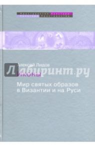 Иконы. Мир святых образов в Византии и на Руси / Лидов Алексей