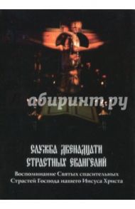 Служба Двенадцати Страстных Евангелий. Воспоминание Святых спасительных Страстей Господа нашего