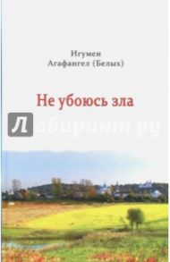 Не убоюсь зла / Игумен Агафангел (Белых)