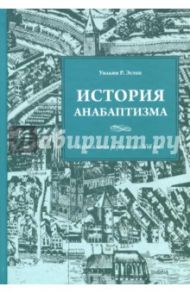 История анабаптизма. Радикальная Реформация ХVI века / Эстен Уильям Р.