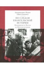 По следам Евангельской истории. Том I. Проповеди от Пасхи до Пятидесятницы / Архимандрит Иоанн Крестьянкин