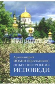 Опыт построения исповеди. Пастырские беседы о покаянии в дни Великого поста / Архимандрит Иоанн Крестьянкин