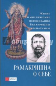 Рамакришна о себе. Жизнь и мистические переживания Рамакришны Парамахамсы / Рамакришна Шри Парамахамса