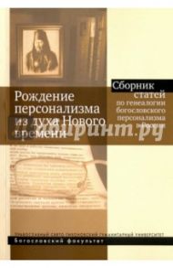 Рождение персонализма из духа Нового времени. Сборник статей по генеалогии богословского персонализм / Антонов Константин Михайлович, Бурмистров Михаил Юрьевич, Болдарева Виктория Николаевна