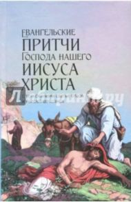 Евангельские притчи Господа нашего Иисуса Христа с толкованиями святых отцов и учителей церковных