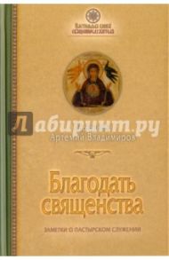 Благодать священства. Заметки о пастырском служении / Протоиерей Артемий Владимиров